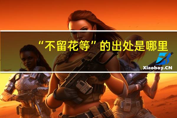 “不留花等”的出处是哪里