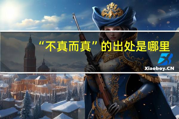 “不真而真”的出处是哪里
