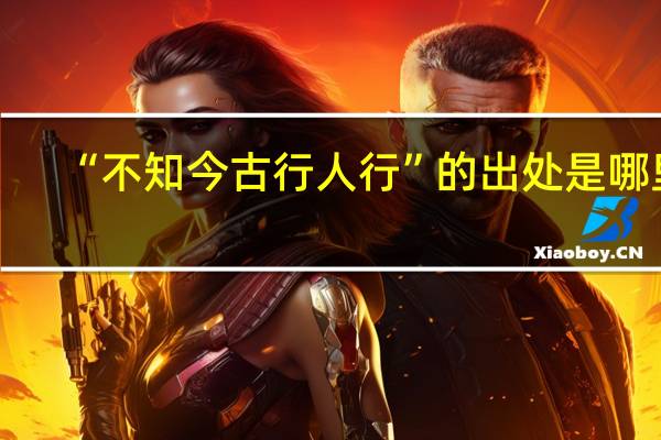 “不知今古行人行”的出处是哪里