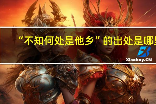 “不知何处是他乡”的出处是哪里