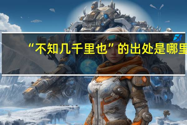 “不知几千里也”的出处是哪里