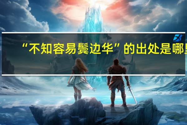 “不知容易鬓边华”的出处是哪里