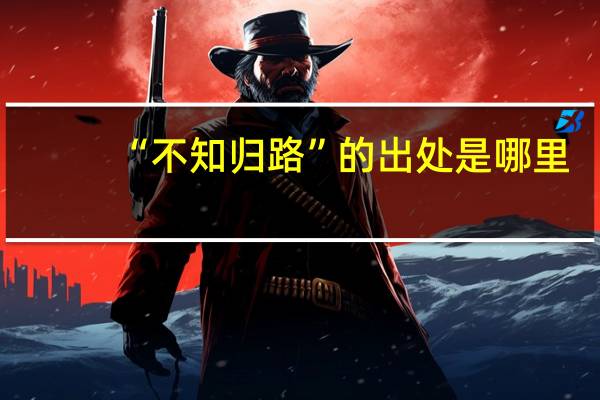 “不知归路”的出处是哪里