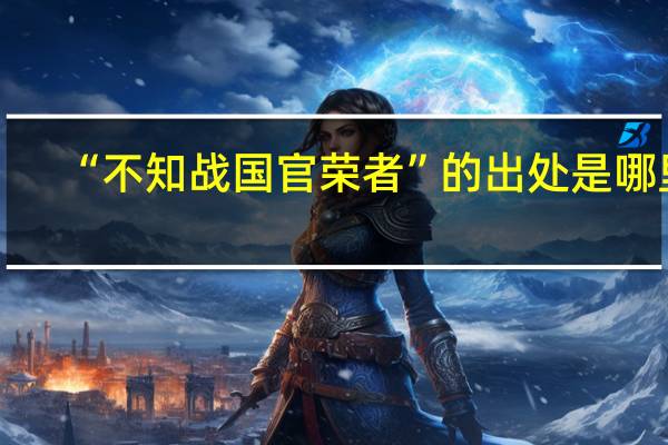 “不知战国官荣者”的出处是哪里