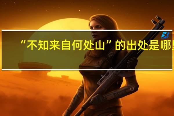 “不知来自何处山”的出处是哪里