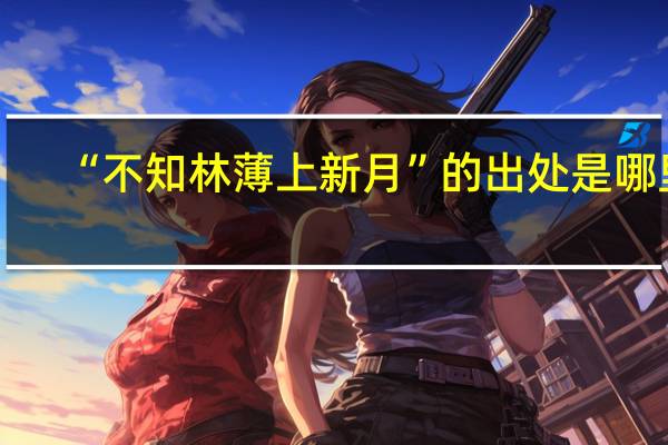 “不知林薄上新月”的出处是哪里