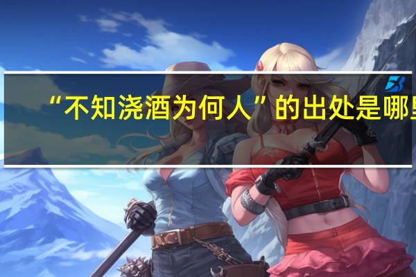“不知浇酒为何人”的出处是哪里