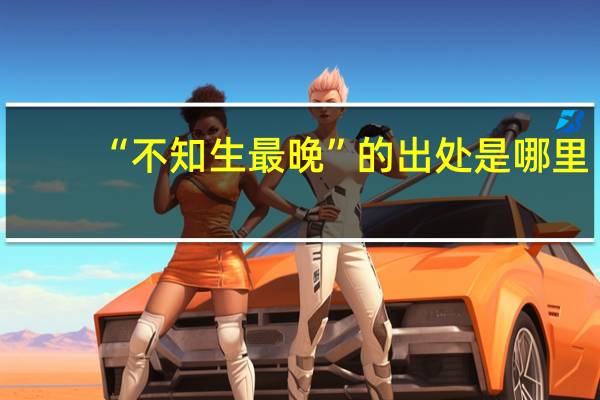 “不知生最晚”的出处是哪里