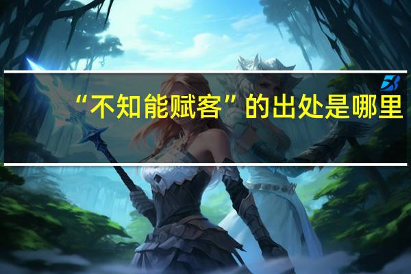 “不知能赋客”的出处是哪里