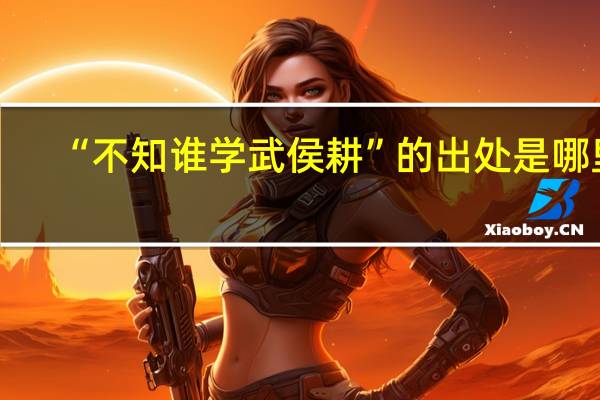 “不知谁学武侯耕”的出处是哪里