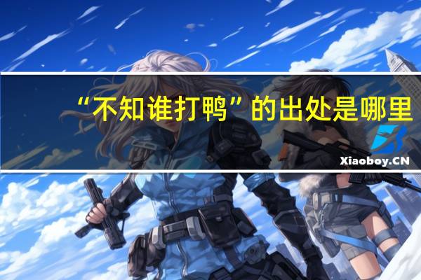 “不知谁打鸭”的出处是哪里