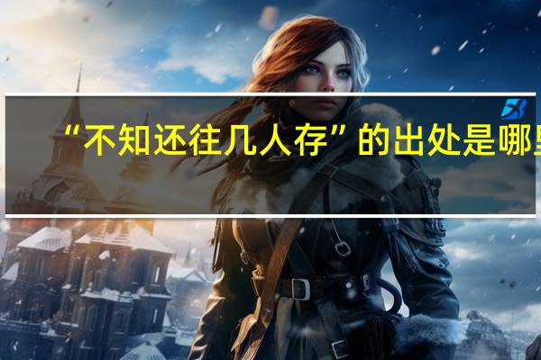 “不知还往几人存”的出处是哪里