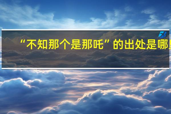 “不知那个是那吒”的出处是哪里