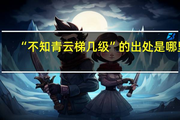 “不知青云梯几级”的出处是哪里