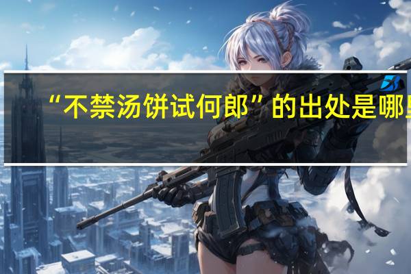 “不禁汤饼试何郎”的出处是哪里