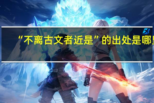 “不离古文者近是”的出处是哪里