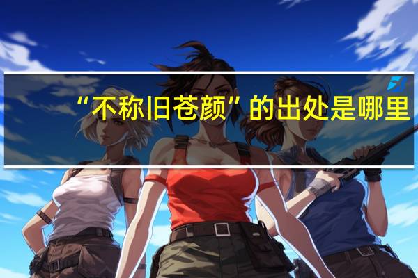 “不称旧苍颜”的出处是哪里