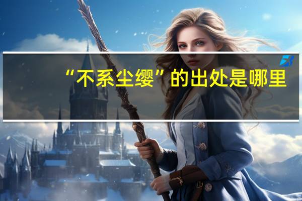 “不系尘缨”的出处是哪里