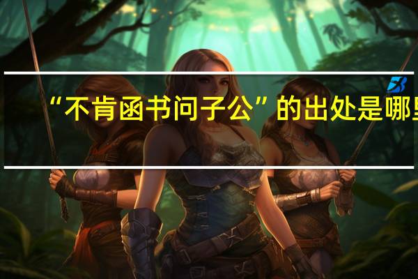 “不肯函书问子公”的出处是哪里