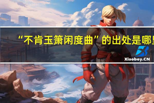 “不肯玉箫闲度曲”的出处是哪里