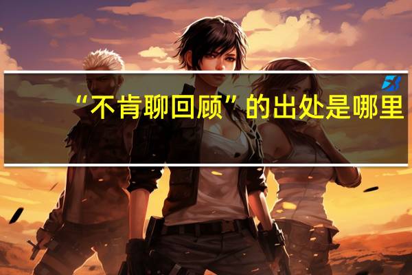 “不肯聊回顾”的出处是哪里