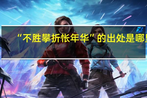 “不胜攀折怅年华”的出处是哪里