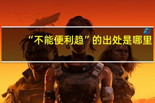 “不能便利趋”的出处是哪里