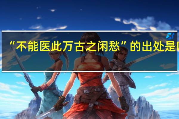 “不能医此万古之闲愁”的出处是哪里