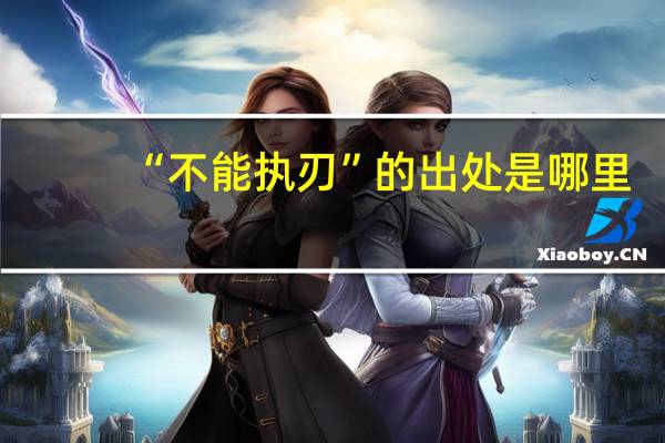 “不能执刃”的出处是哪里