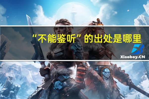 “不能鉴听”的出处是哪里