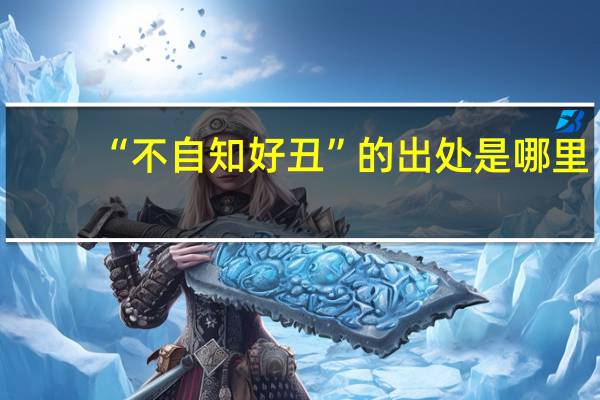 “不自知好丑”的出处是哪里