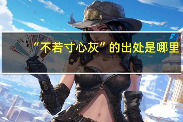 “不若寸心灰”的出处是哪里