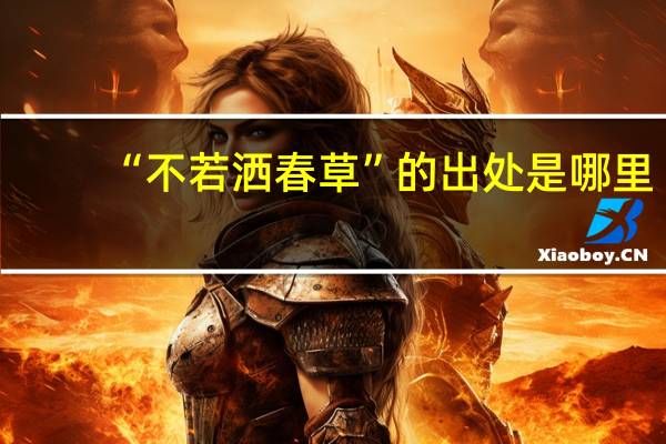 “不若洒春草”的出处是哪里