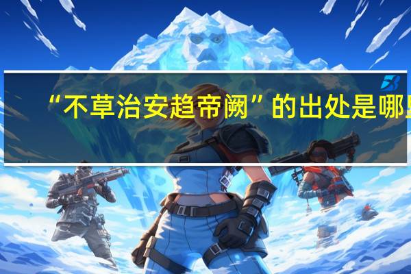 “不草治安趋帝阙”的出处是哪里