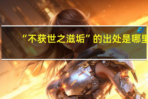 “不获世之滋垢”的出处是哪里