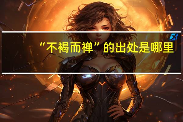 “不褐而禅”的出处是哪里