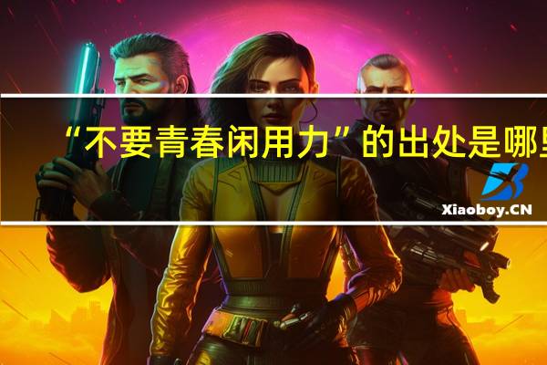 “不要青春闲用力”的出处是哪里