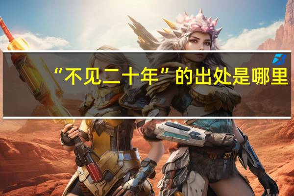 “不见二十年”的出处是哪里