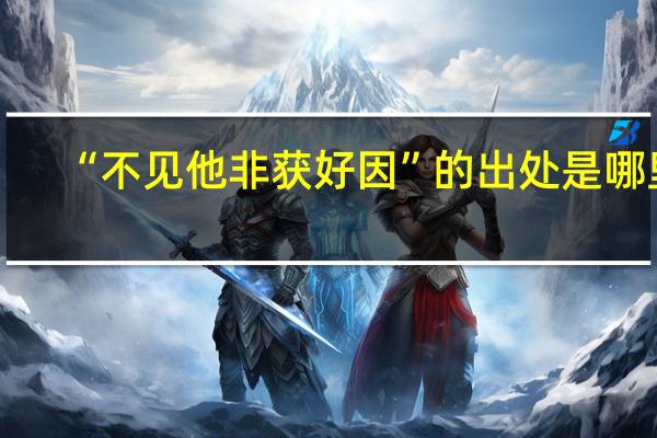 “不见他非获好因”的出处是哪里