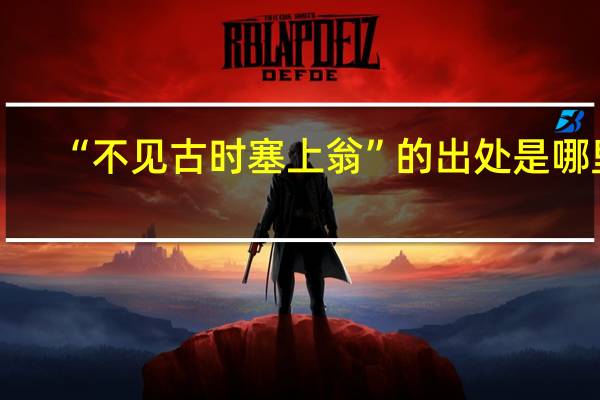 “不见古时塞上翁”的出处是哪里