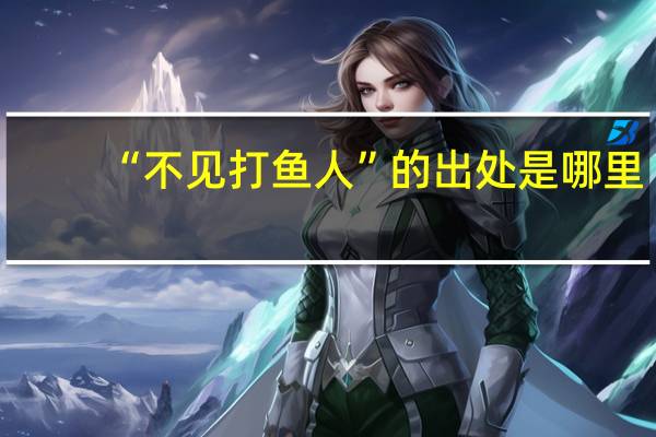 “不见打鱼人”的出处是哪里