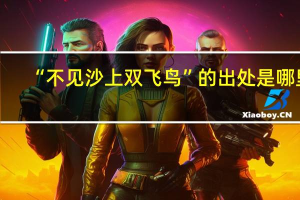 “不见沙上双飞鸟”的出处是哪里