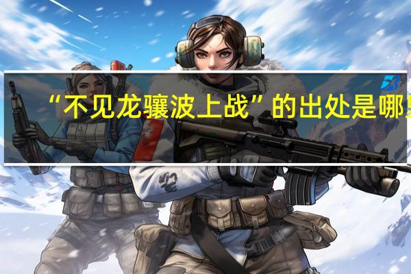 “不见龙骧波上战”的出处是哪里