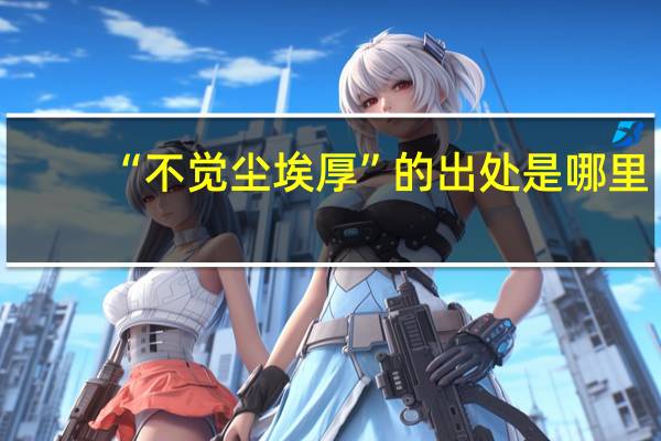 “不觉尘埃厚”的出处是哪里
