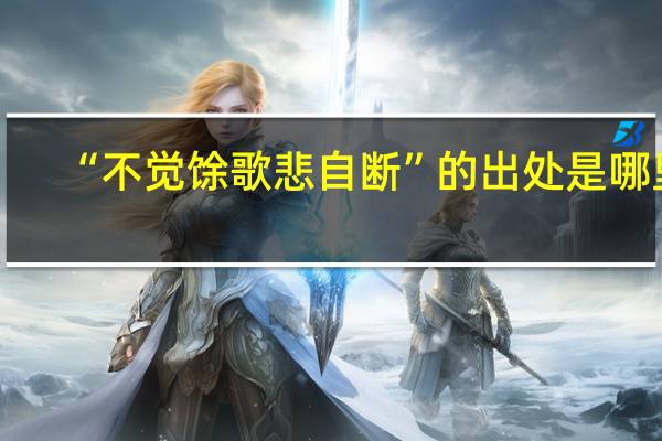 “不觉馀歌悲自断”的出处是哪里