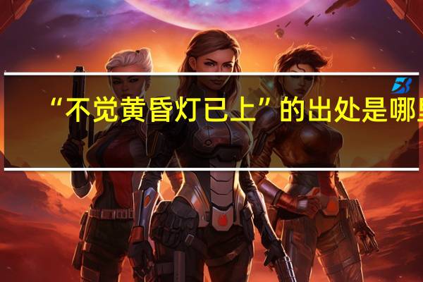 “不觉黄昏灯已上”的出处是哪里