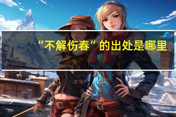 “不解伤春”的出处是哪里