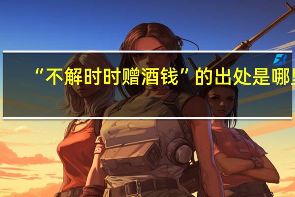 “不解时时赠酒钱”的出处是哪里