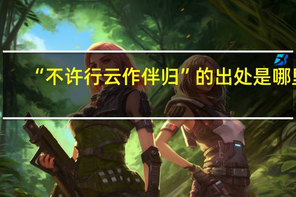 “不许行云作伴归”的出处是哪里