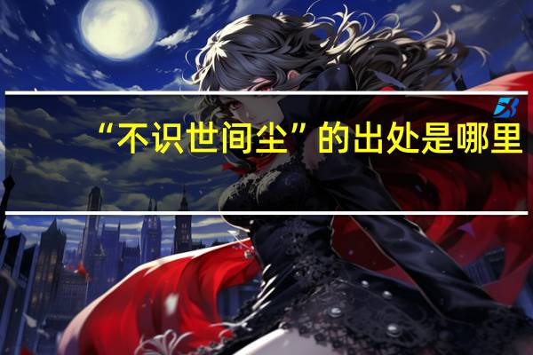 “不识世间尘”的出处是哪里